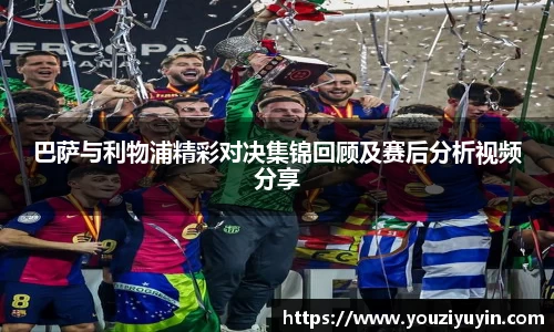 巴萨与利物浦精彩对决集锦回顾及赛后分析视频分享